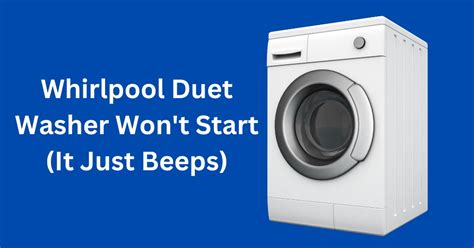 Its helpful to turn the power off your Whirlpool duet washer. . Whirlpool duet washer won t start just beeps